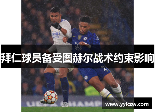 拜仁球员备受图赫尔战术约束影响