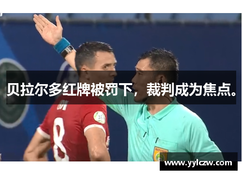 贝拉尔多红牌被罚下，裁判成为焦点。