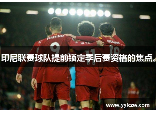 印尼联赛球队提前锁定季后赛资格的焦点。