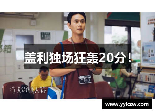 盖利独场狂轰20分！