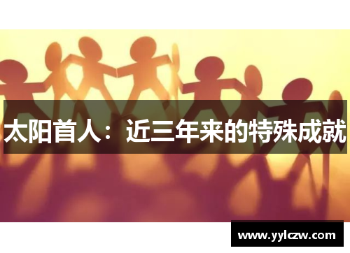 太阳首人：近三年来的特殊成就